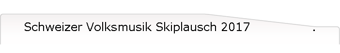 Schweizer Volksmusik Skiplausch 2017                .