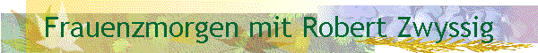 Frauenzmorgen mit Robert Zwyssig