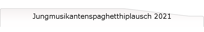 Jungmusikantenspaghetthiplausch 2021